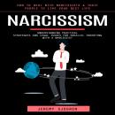 Narcissism: How to Deal With Narcissists & Toxic People to Live Your Best Life (Understanding Practical Strategies and Legal Issues for Parallel Parenting With a Narcissist) Audiobook