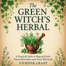 The Green Witch's Herbal: A Practical Guide to Magical Herbs, Natural Remedies, and Green Witchcraft Audiobook
