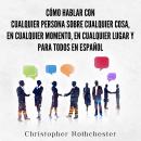 [Spanish] - Cómo hablar con cualquier persona sobre cualquier cosa, en cualquier momento, en cualqui Audiobook