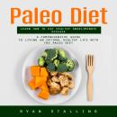 Paleo Diet: Learn How to Eat Healthy and Eliminate Disease (A Comprehensive Guide to Living an Optim Audiobook