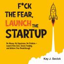 F*сk the Fear, Launch the Startup: No Money, No Experience, No Problem – Launch from Zero, Secure Fu Audiobook