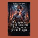 [Spanish] - Rechazada por el Destino, Reclamada por el Fuego: Se suponía que debía protegerla. En cambio, la desató. Audiobook