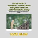 Retire Rich: A Blueprint for Financial Independence and Retirement Planning: Strategies, Tips, and T Audiobook