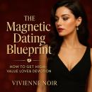 The Magnetic Dating Blueprint: How to Get High-Value Love & Devotion Audiobook