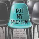 Not My Problem: Life With Chronic Illness, Being Dismissed, and How to Take Back Your Strength Audiobook