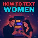 How to Text Women: Master Online Flirting, Decode Female Psychology, Avoid the Friendzone, and Trans Audiobook