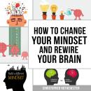 How To Change Your Mindset and Rewire Your Brain Audiobook