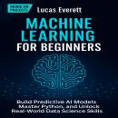 Machine Learning for Beginners: Build Predictive AI Models, Master Python, and Unlock Real-World Dat Audiobook