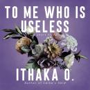 To Me Who Is Useless: a short story Audiobook