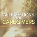 Affirmations for Caregivers: Use the Law of Attraction, Guided Meditation, and Self-Hypnosis for Manifestation, Mindfulness, and Success Audiobook