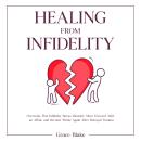 Healing From Infidelity: Overcome Post Infidelity Stress Disorder, Move Forward After an Affair, and Audiobook