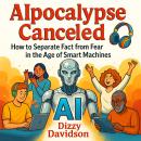 AIpocalypse Canceled: How to Separate Fact from Fear in the Age of Smart Machines: Why Intelligent Tech Won’t Destroy Us—and How You Can Ride the AI Wave to a Better Tomorrow Audiobook