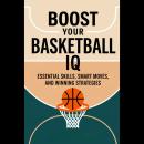 Boost Your Basketball IQ: Essential Skills, Smart Moves, And Winning Strategies Audiobook
