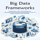 Big Data Frameworks: Architectures, Tools, and Techniques for Managing Large-Scale Data. Comprehensive review of Apache Hadoop,  Spark and Flink. Audiobook