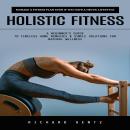 Holistic Fitness: Manage a Fitness Plan Even if You Have a Hectic Lifestyle (A Beginner's Guide to T Audiobook