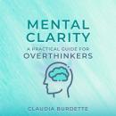 Mental Clarity: A Practical Guide for Overthinkers Audiobook