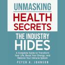 Unmasking Health Secrets The Industry Hides: A Complete Guide to Transform Your Life, Boost Your Ene Audiobook