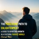 The Masculine Path to Enlightenment: A Guide to Spiritual Growth in a Cultural Marxist World Audiobook
