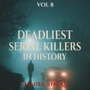 Deadliest Serial Killers in History, Vol 8: Chilling True Crime Cases of Cold-Blooded Murder, Dark Secrets, and Deadly Obsessions Audiobook