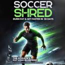 Soccer Shred: Burn Fat and Get Explosive in 30 days Audiobook