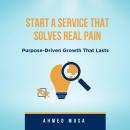 Start A Service That Solves Real Pain: Purpose-Driven Growth That Lasts Audiobook
