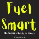 Fuel Smart: The Science of Eating for Energy Audiobook