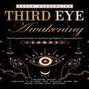 Third Eye Awakening: The Essential Guide to Achieving Higher Consciousness (Unlocking Ancient Practi Audiobook