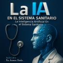 [Spanish] - La IA En el Sistema Sanitario: La Inteligencia Artificial En el Sistema Sanitario Como tener los mejores beneficios de la medicina moderna sin salir de tu casa. Audiobook