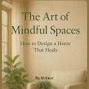 The Art of Mindful Spaces: How to Design a Home That Heals Audiobook