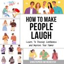 How To Make People Laugh: Learn To Develop Confidence and Improve Your Humor Audiobook
