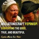 Wollstonecraft Feminism: Subverting The Good, True, And Beautiful Audiobook