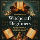 Witchcraft for Beginners: A Practical Guide to Spells, Wicca, and Rituals for Modern Witches Audiobook