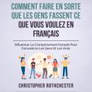 [French] - Comment Faire En Sorte Que Les Gens Fassent Ce Que Vous Voulez En Français/ How To Get Pe Audiobook