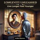 Longevity Unleashed: Live Longer, Feel Younger Audiobook