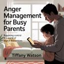 Anger Management for Busy Parents: Regaining Control in a World of Digital Distractions Audiobook