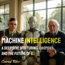 Machine Intelligence: A Deep Dive into Turing, Chomsky, and the Future of A.I. Audiobook