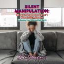 Silent Manipulation: Recovering from Covert Narcissist Abuse: Reclaiming Your Voice and Self-Worth Audiobook