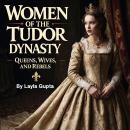 Women of the Tudor Dynasty: Queens, Wives, and Rebels Audiobook