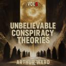 Unbelievable Conspiracy Theories, Vol 6: Shocking Secrets, Hidden Truths, and Mind-Bending Mysteries Explored Audiobook