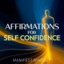 Affirmations for Self Confidence: Use the Law of Attraction, Guided Meditation, and Self-Hypnosis for Manifestation, Mindfulness, and Success Audiobook