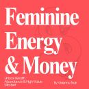 Feminine Energy & Money: Unlock Wealth, Abundance & High-Value Mindset Audiobook