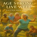 Age Strong, Live Well: The Senior's Handbook for Physical, Mental, and Emotional Wellness Audiobook