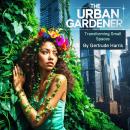 The Urban Gardener: Transforming Small Spaces Audiobook