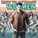 How to Attract Women: From Chump to Champion: The Irresistible Man's Guide to Attracting Women with  Audiobook