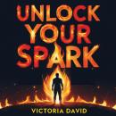 Unlock Your Spark: Find the Fire Inside That Changes Everything Audiobook