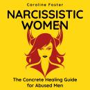 Narcissistic Women. The Concrete Healing Guide for Abused Men: How to Handle a Narcissist. Divorcing Audiobook