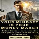 Your Mindset is Your Money Maker: Think better, earn smarter and grow your income with confidence. Audiobook