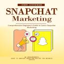 Snapchat Marketing: Comprehensive Beginner’s Guide to Learn Snapchat Marketing (An Entrepreneur's Gu Audiobook