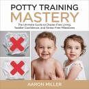 Potty Training Mastery: The Ultimate Guide to Diaper-Free Living, Toddler Confidence, and Stress-Fre Audiobook