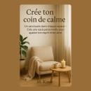 [French] - Crée ton coin de calme: Un sanctuaire dans chaque espace — Crée une oasis personnelle pour apaiser ton esprit et ton âme Audiobook